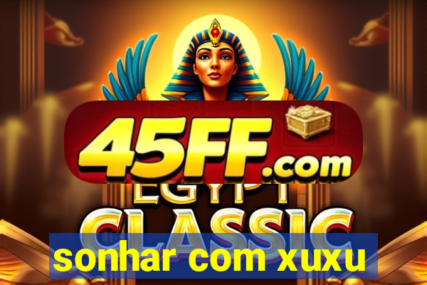 sonhar com xuxu